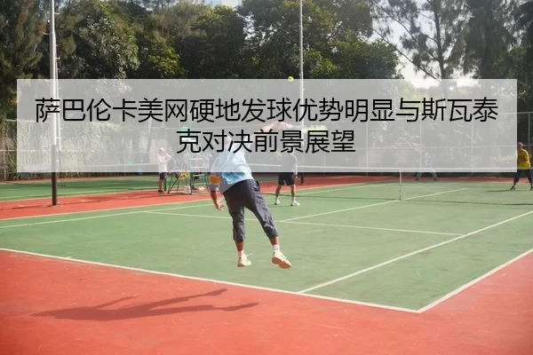 sa-ba-lun-ka-mei-wang-ying-di-fa-qiu-you-shi-ming-xian-yu-si-wa-tai-ke-dui-jue-qian-jing-zhan-wang-3-665.jpg