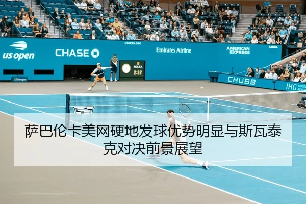 萨巴伦卡美网硬地发球优势明显与斯瓦泰克对决前景展望