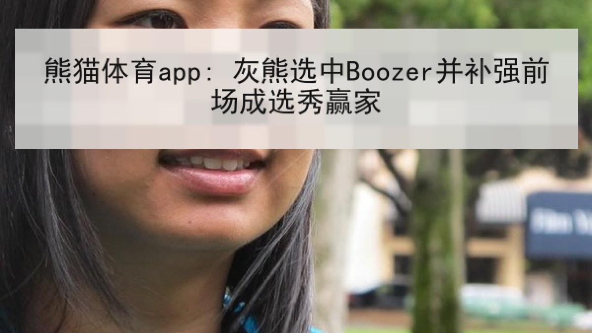 熊猫体育app: 灰熊选中Boozer并补强前场成选秀赢家