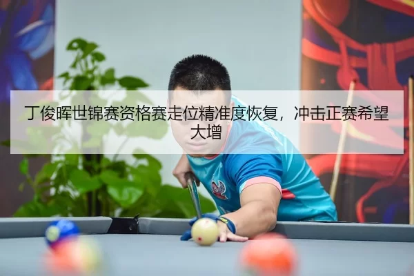 丁俊晖世锦赛资格赛走位精准度恢复，冲击正赛希望大增