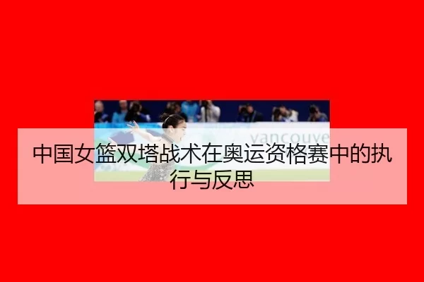中国女篮双塔战术在奥运资格赛中的执行与反思