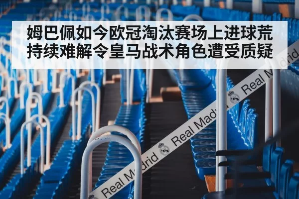 姆巴佩如今欧冠淘汰赛场上进球荒持续难解令皇马战术角色遭受质疑