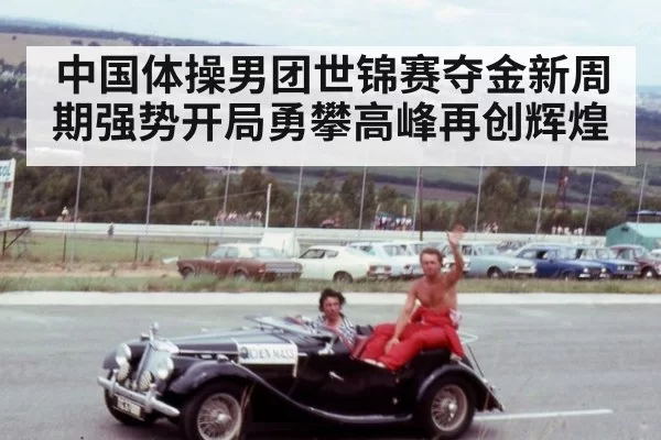 中国体操男团世锦赛夺金新周期强势开局勇攀高峰再创辉煌