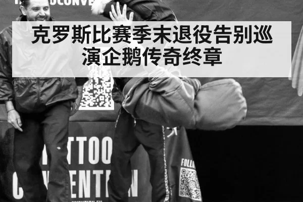 克罗斯比赛季末退役告别巡演企鹅传奇终章