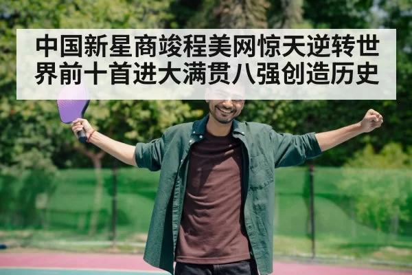 中国新星商竣程美网惊天逆转世界前十首进大满贯八强创造历史