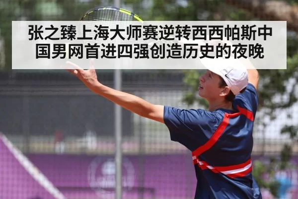 张之臻上海大师赛逆转西西帕斯中国男网首进四强创造历史的夜晚
